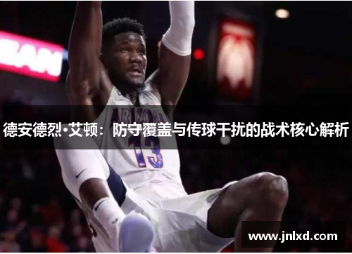德安德烈·艾顿：防守覆盖与传球干扰的战术核心解析