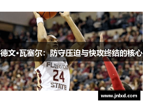 德文·瓦塞尔：防守压迫与快攻终结的核心