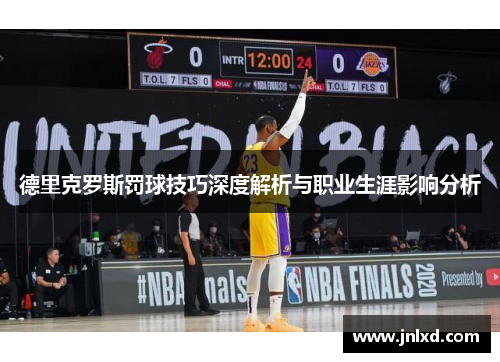 德里克罗斯罚球技巧深度解析与职业生涯影响分析