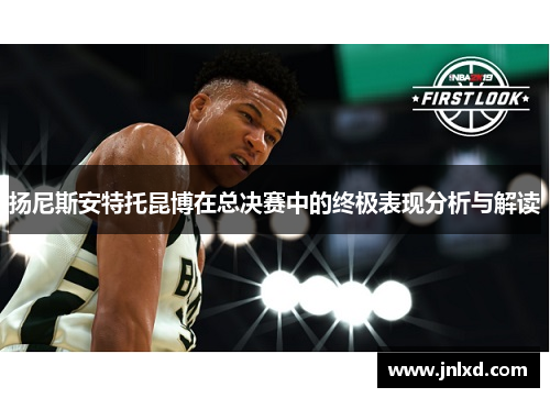 扬尼斯安特托昆博在总决赛中的终极表现分析与解读
