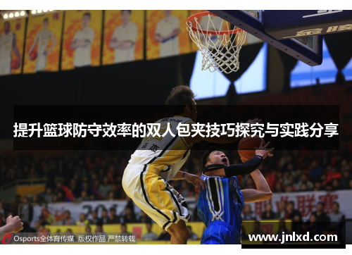提升篮球防守效率的双人包夹技巧探究与实践分享