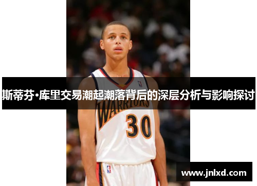 斯蒂芬·库里交易潮起潮落背后的深层分析与影响探讨