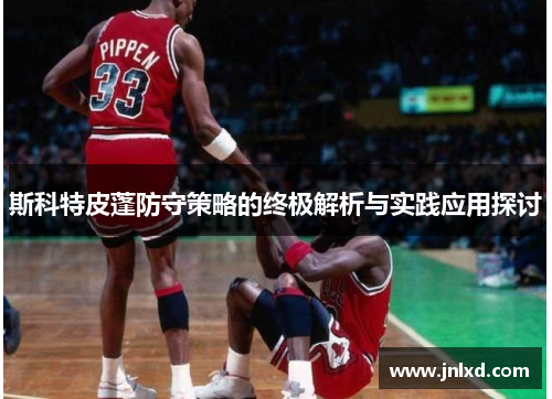 斯科特皮蓬防守策略的终极解析与实践应用探讨