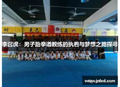 李召虎：男子跆拳道教练的执着与梦想之路探寻