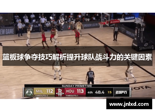 篮板球争夺技巧解析提升球队战斗力的关键因素