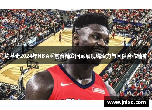 约基奇2024年NBA季前赛精彩回顾展现统治力与团队合作精神