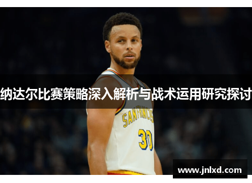 纳达尔比赛策略深入解析与战术运用研究探讨