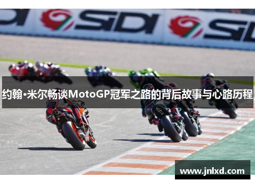 约翰·米尔畅谈MotoGP冠军之路的背后故事与心路历程