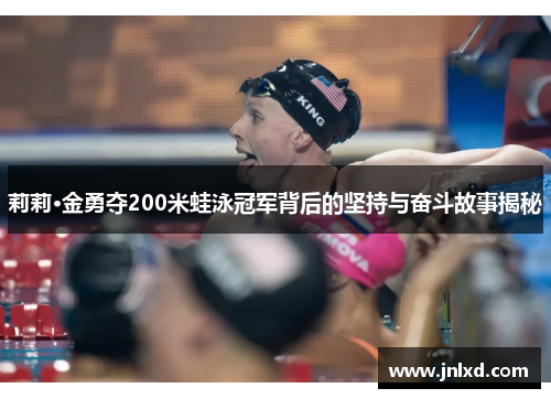 莉莉·金勇夺200米蛙泳冠军背后的坚持与奋斗故事揭秘