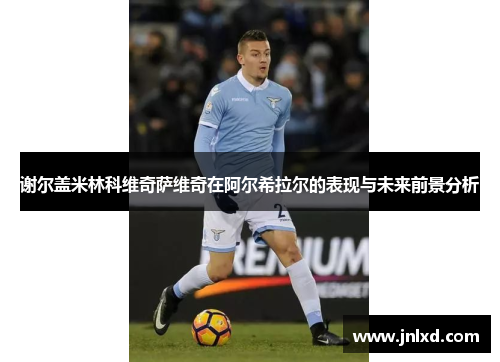 谢尔盖米林科维奇萨维奇在阿尔希拉尔的表现与未来前景分析