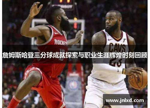 詹姆斯哈登三分球成就探索与职业生涯辉煌时刻回顾