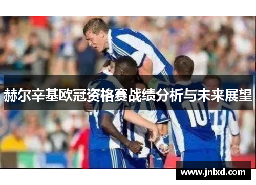 赫尔辛基欧冠资格赛战绩分析与未来展望