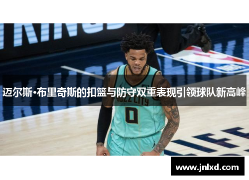 迈尔斯·布里奇斯的扣篮与防守双重表现引领球队新高峰