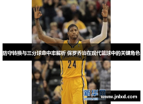 防守转换与三分球命中率解析 保罗乔治在现代篮球中的关键角色