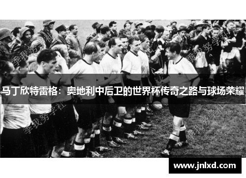 马丁欣特雷格：奥地利中后卫的世界杯传奇之路与球场荣耀
