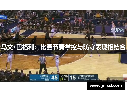 马文·巴格利：比赛节奏掌控与防守表现相结合