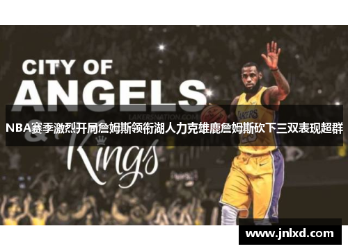 NBA赛季激烈开局詹姆斯领衔湖人力克雄鹿詹姆斯砍下三双表现超群