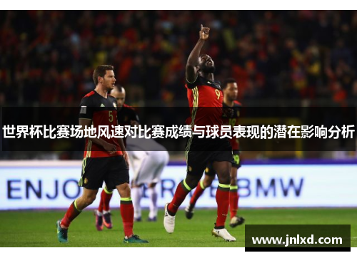 世界杯比赛场地风速对比赛成绩与球员表现的潜在影响分析