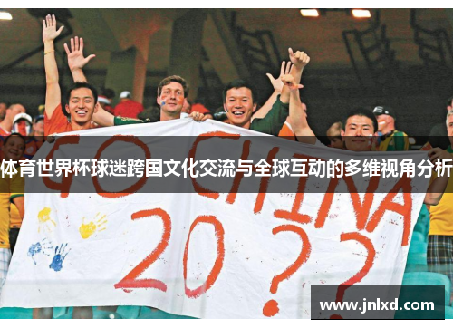 体育世界杯球迷跨国文化交流与全球互动的多维视角分析