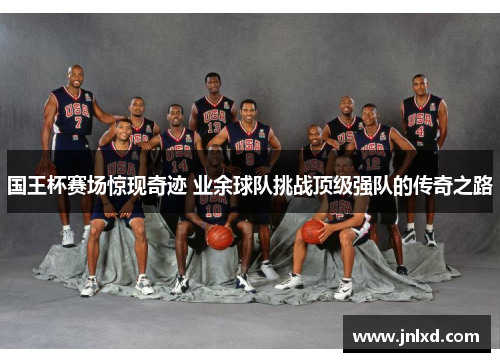 国王杯赛场惊现奇迹 业余球队挑战顶级强队的传奇之路