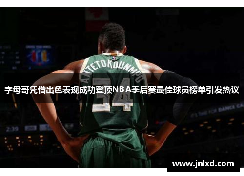 字母哥凭借出色表现成功登顶NBA季后赛最佳球员榜单引发热议