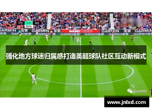 强化地方球迷归属感打造英超球队社区互动新模式