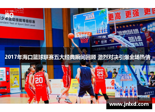 2017年海口篮球联赛五大经典瞬间回顾 激烈对决引爆全场热情