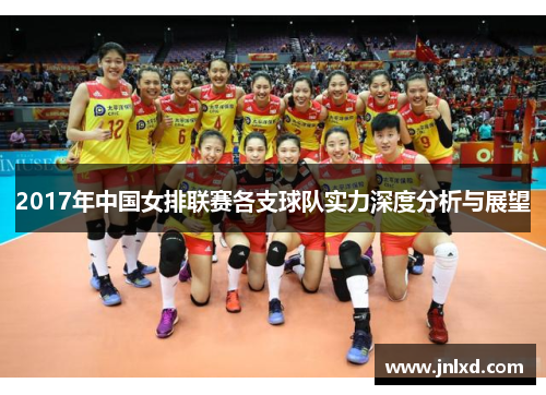 2017年中国女排联赛各支球队实力深度分析与展望