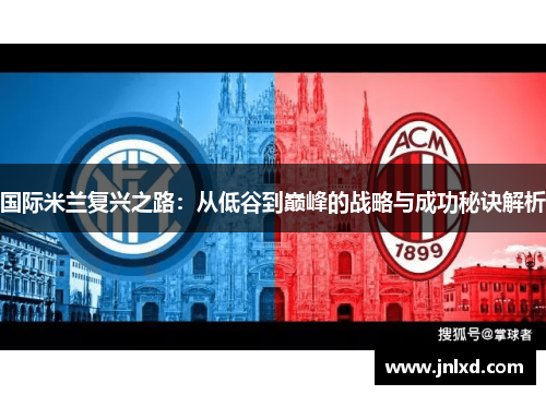 国际米兰复兴之路：从低谷到巅峰的战略与成功秘诀解析