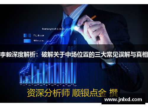 李毅深度解析：破解关于中场位置的三大常见误解与真相