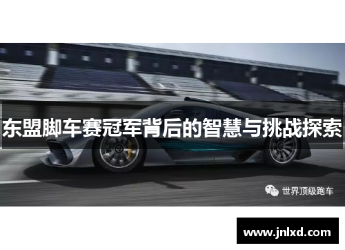 东盟脚车赛冠军背后的智慧与挑战探索