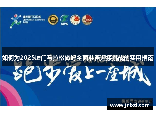 如何为2025厦门马拉松做好全面准备迎接挑战的实用指南
