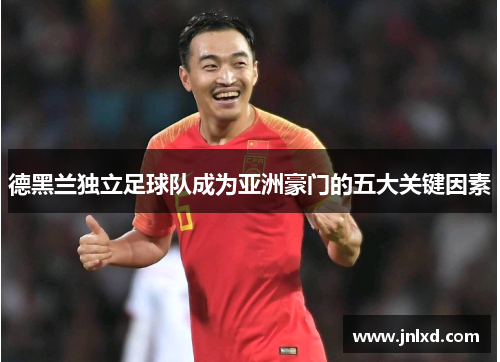 德黑兰独立足球队成为亚洲豪门的五大关键因素