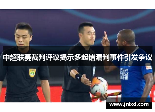 中超联赛裁判评议揭示多起错漏判事件引发争议