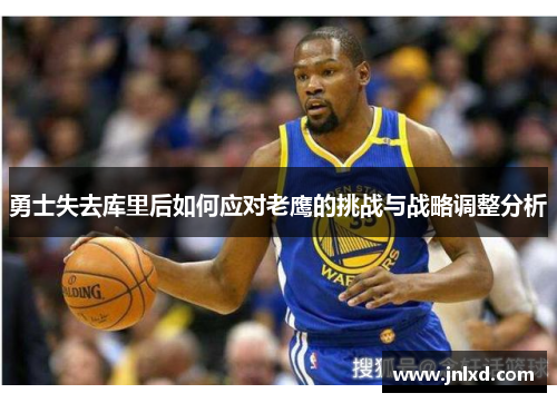 勇士失去库里后如何应对老鹰的挑战与战略调整分析