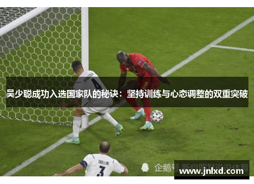吴少聪成功入选国家队的秘诀：坚持训练与心态调整的双重突破