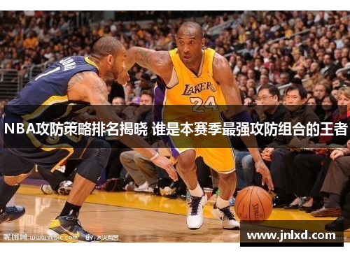 NBA攻防策略排名揭晓 谁是本赛季最强攻防组合的王者