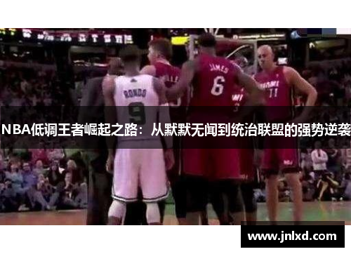 NBA低调王者崛起之路：从默默无闻到统治联盟的强势逆袭