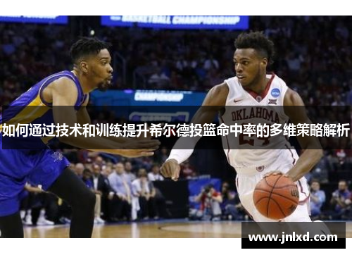 如何通过技术和训练提升希尔德投篮命中率的多维策略解析