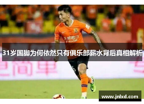 31岁国脚为何依然只有俱乐部薪水背后真相解析