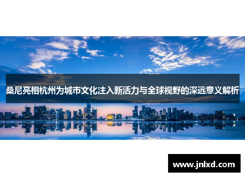 桑尼亮相杭州为城市文化注入新活力与全球视野的深远意义解析