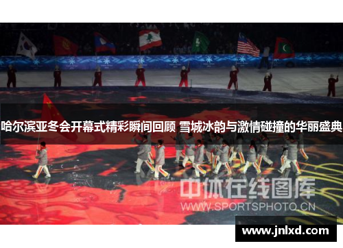 哈尔滨亚冬会开幕式精彩瞬间回顾 雪城冰韵与激情碰撞的华丽盛典