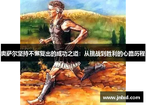 奥萨尔坚持不懈复出的成功之道：从挑战到胜利的心路历程