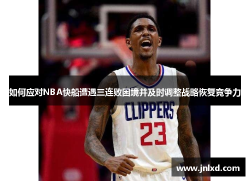 如何应对NBA快船遭遇三连败困境并及时调整战略恢复竞争力