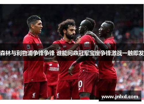 森林与利物浦争锋争锋 谁能问鼎冠军宝座争锋激战一触即发