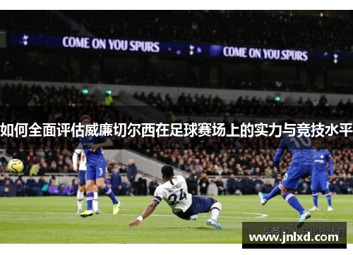 如何全面评估威廉切尔西在足球赛场上的实力与竞技水平