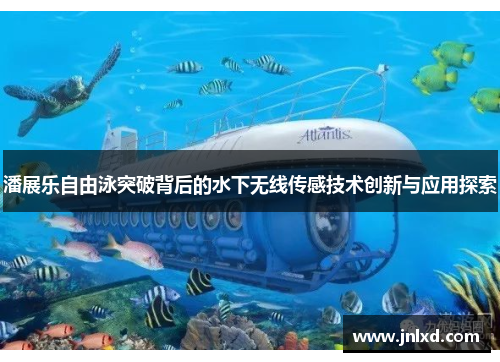 潘展乐自由泳突破背后的水下无线传感技术创新与应用探索