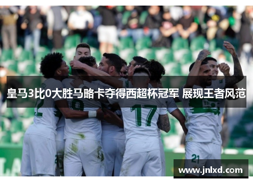皇马3比0大胜马略卡夺得西超杯冠军 展现王者风范