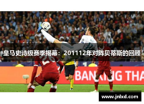 皇马史诗级赛季揭幕：201112年对阵贝蒂斯的回顾