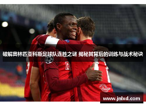 破解奥林匹亚科斯足球队连胜之谜 揭秘其背后的训练与战术秘诀